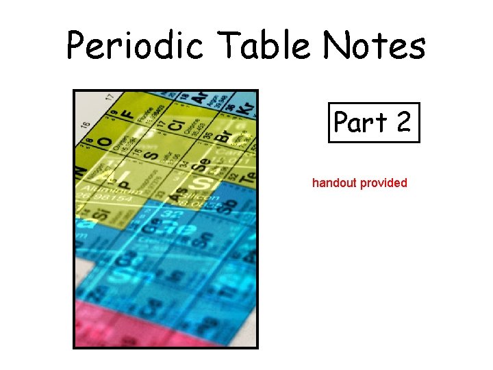 Periodic Table Notes Part 2 handout provided 