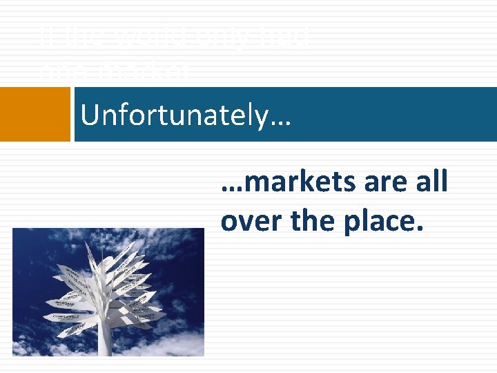 If the world only had one market… Unfortunately… …markets are all over the place.