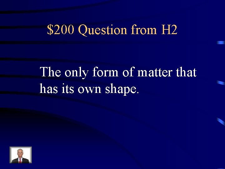 $200 Question from H 2 The only form of matter that has its own