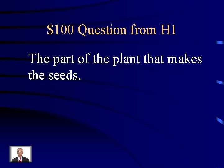 $100 Question from H 1 The part of the plant that makes the seeds.