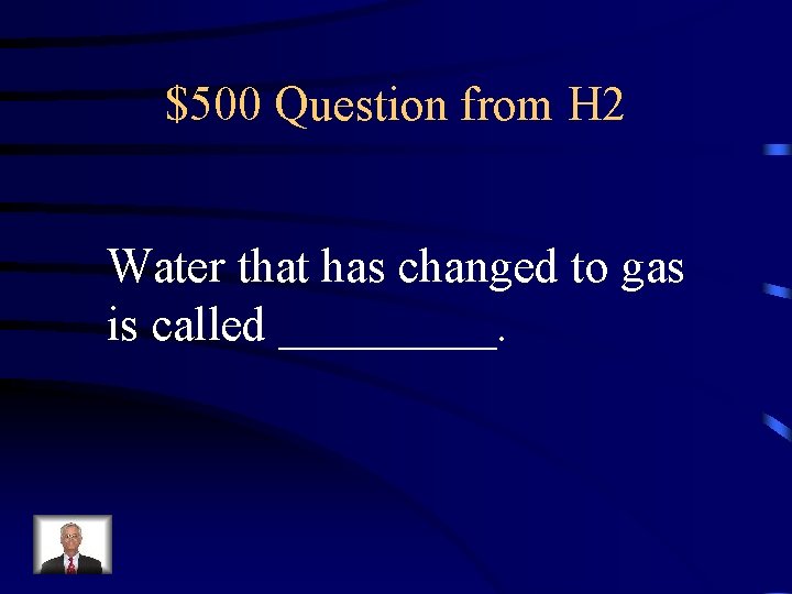 $500 Question from H 2 Water that has changed to gas is called _____.