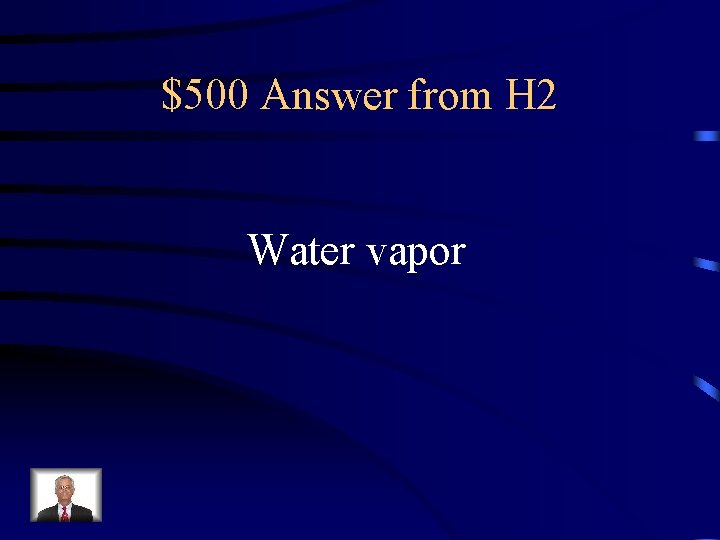 $500 Answer from H 2 Water vapor 