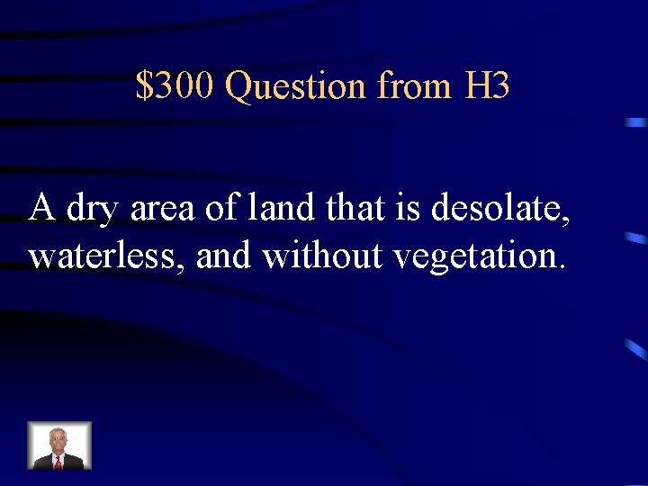 $300 Question from H 3 A dry area of land that is desolate, waterless,