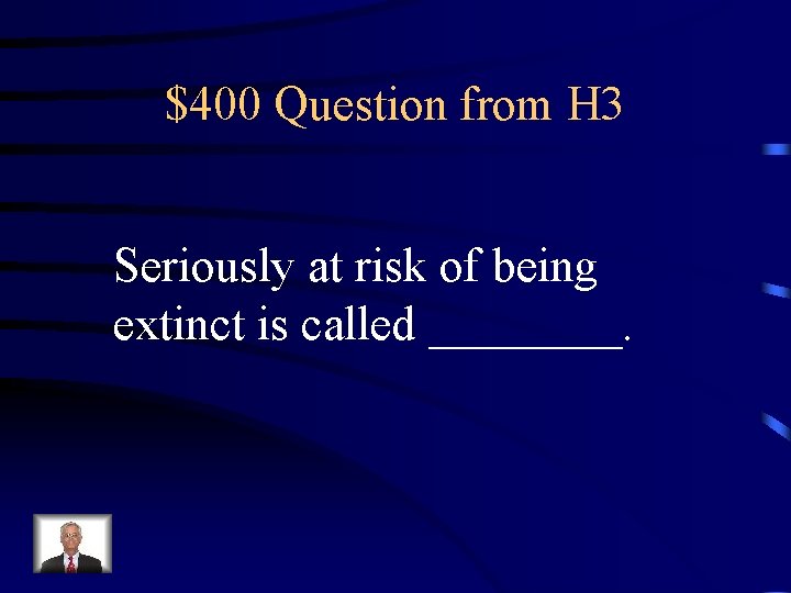 $400 Question from H 3 Seriously at risk of being extinct is called ____.