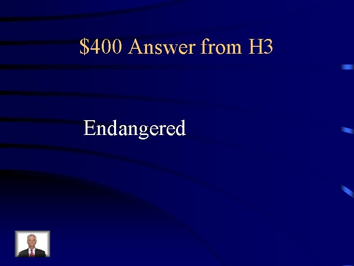 $400 Answer from H 3 Endangered 