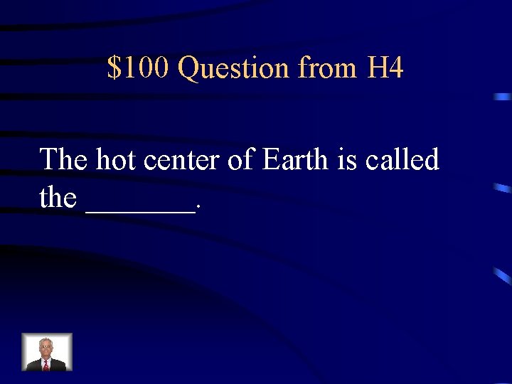 $100 Question from H 4 The hot center of Earth is called the _______.