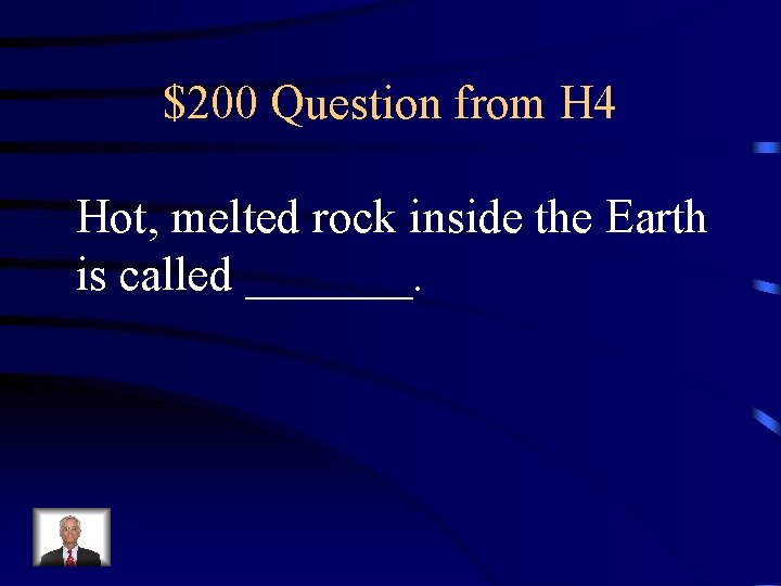 $200 Question from H 4 Hot, melted rock inside the Earth is called _______.