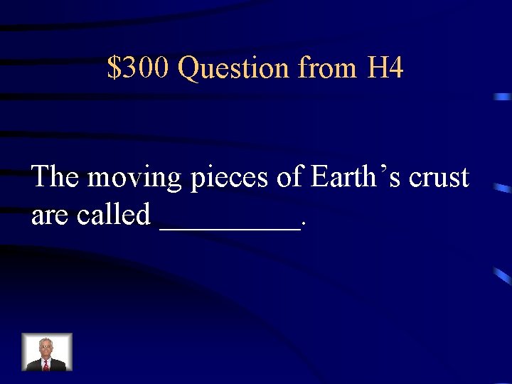 $300 Question from H 4 The moving pieces of Earth’s crust are called _____.