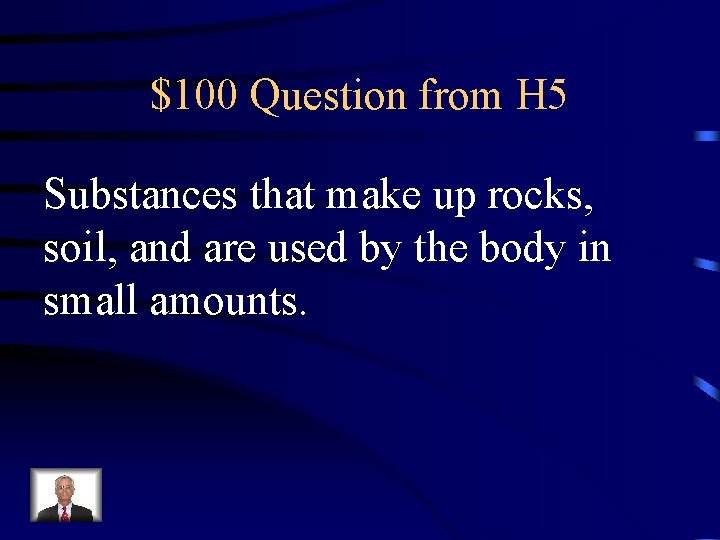 $100 Question from H 5 Substances that make up rocks, soil, and are used