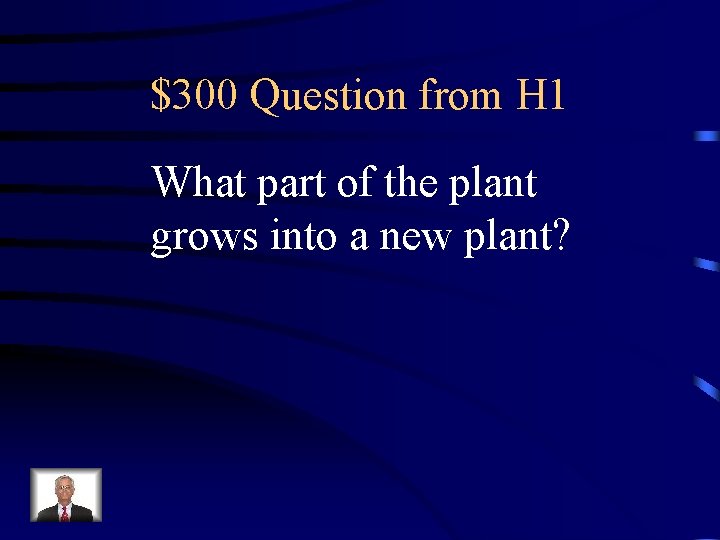 $300 Question from H 1 What part of the plant grows into a new