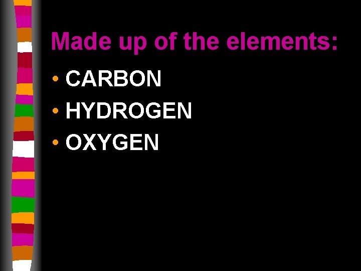 Made up of the elements: • CARBON • HYDROGEN • OXYGEN 