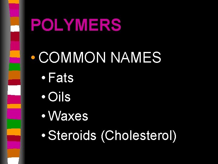 POLYMERS • COMMON NAMES • Fats • Oils • Waxes • Steroids (Cholesterol) 