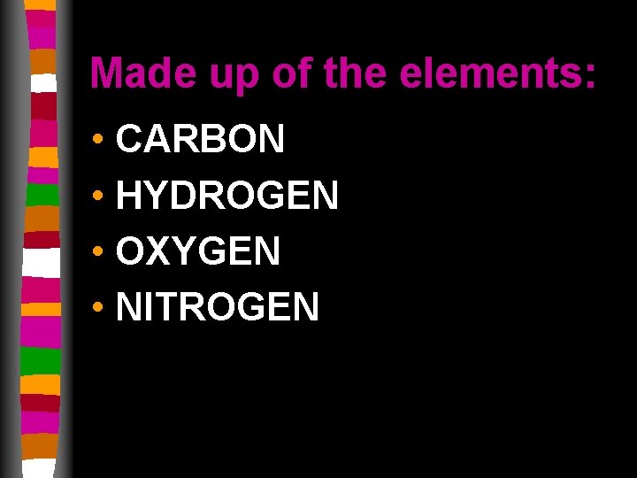 Made up of the elements: • CARBON • HYDROGEN • OXYGEN • NITROGEN 