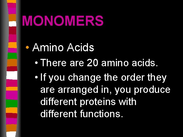 MONOMERS • Amino Acids • There are 20 amino acids. • If you change