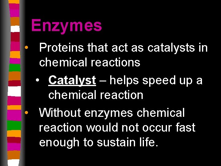 Enzymes • Proteins that act as catalysts in chemical reactions • Catalyst – helps