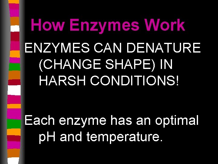 How Enzymes Work ENZYMES CAN DENATURE (CHANGE SHAPE) IN HARSH CONDITIONS! Each enzyme has