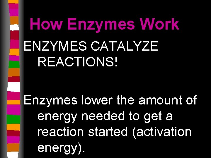 How Enzymes Work ENZYMES CATALYZE REACTIONS! Enzymes lower the amount of energy needed to