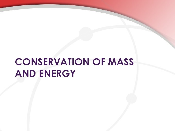 CONSERVATION OF MASS AND ENERGY 
