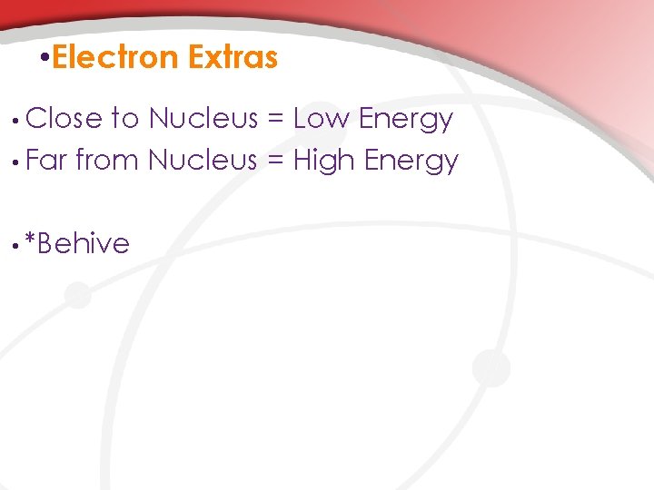  • Electron Extras • Close to Nucleus = Low Energy • Far from