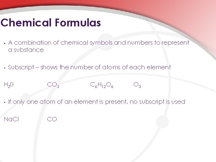 Chemical Formulas • A combination of chemical symbols and numbers to represent a substance