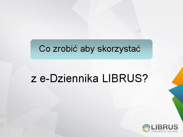 Co zrobić aby skorzystać z e-Dziennika LIBRUS? 