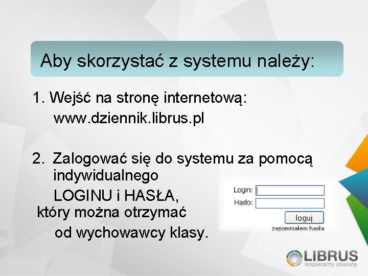 Aby skorzystać z systemu należy: 1. Wejść na stronę internetową: www. dziennik. librus. pl