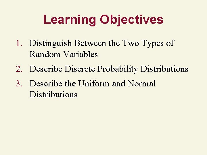 Learning Objectives 1. Distinguish Between the Two Types of Random Variables 2. Describe Discrete