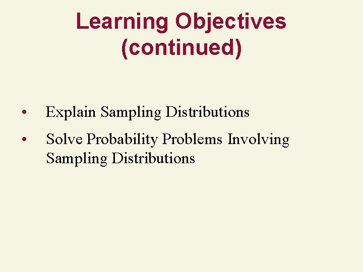 Learning Objectives (continued) • Explain Sampling Distributions • Solve Probability Problems Involving Sampling Distributions