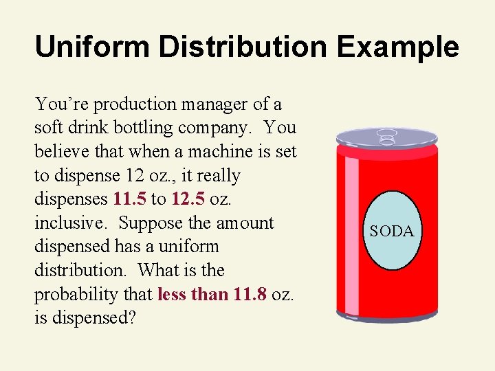 Uniform Distribution Example You’re production manager of a soft drink bottling company. You believe