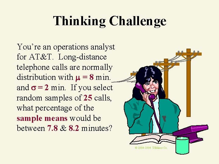 Thinking Challenge You’re an operations analyst for AT&T. Long-distance telephone calls are normally distribution