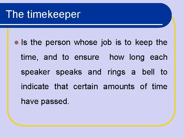 The timekeeper Is the person whose job is to keep the time, and to