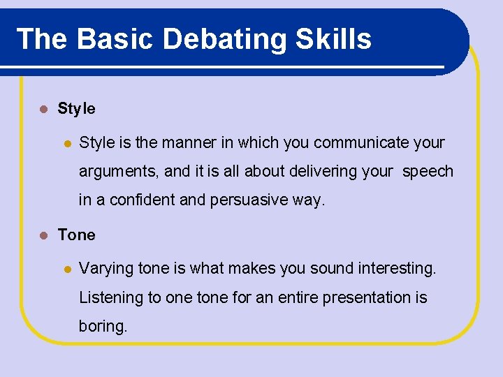 The Basic Debating Skills Style is the manner in which you communicate your arguments,
