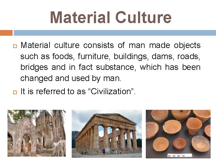 Material Culture Material culture consists of man made objects such as foods, furniture, buildings,