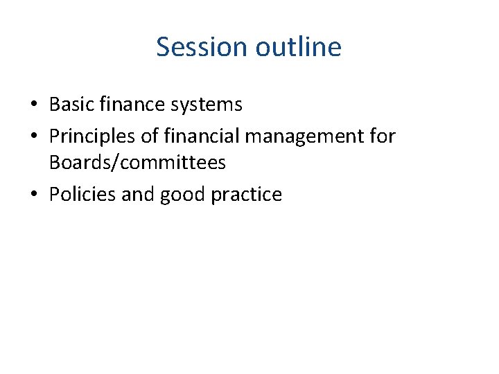 Session outline • Basic finance systems • Principles of financial management for Boards/committees •