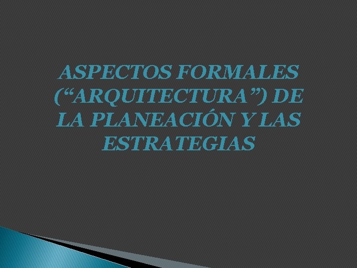 ASPECTOS FORMALES (“ARQUITECTURA”) DE LA PLANEACIÓN Y LAS ESTRATEGIAS 