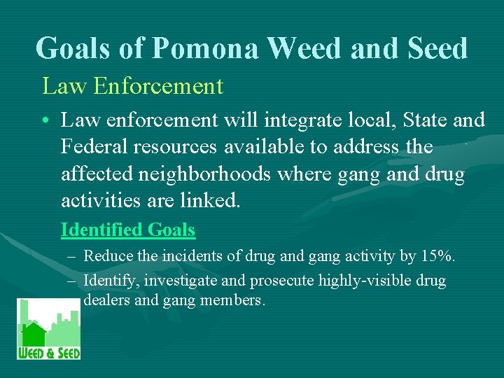 Goals of Pomona Weed and Seed Law Enforcement • Law enforcement will integrate local,