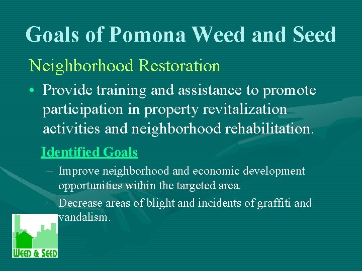 Goals of Pomona Weed and Seed Neighborhood Restoration • Provide training and assistance to