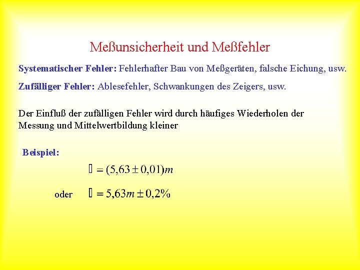 Meßunsicherheit und Meßfehler Systematischer Fehler: Fehlerhafter Bau von Meßgeräten, falsche Eichung, usw. Zufälliger Fehler: