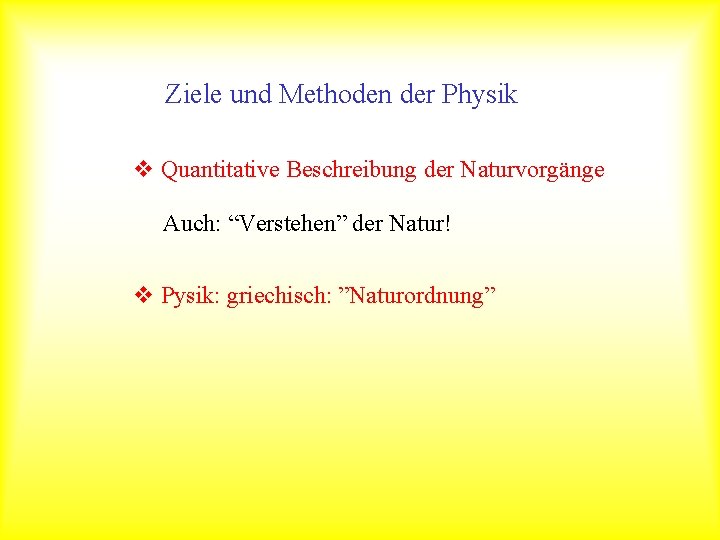 Ziele und Methoden der Physik v Quantitative Beschreibung der Naturvorgänge Auch: “Verstehen” der Natur!