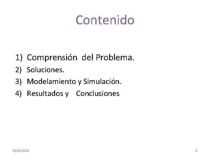 Contenido 1) Comprensión del Problema. 2) Soluciones. 3) Modelamiento y Simulación. 4) Resultados y