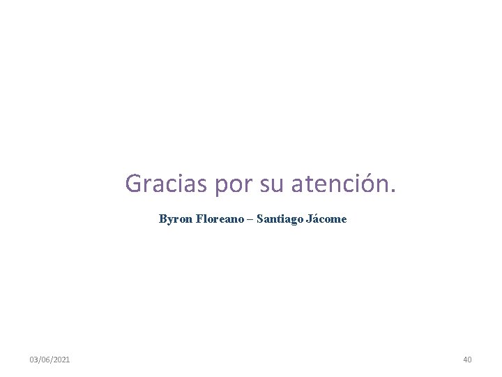 Gracias por su atención. Byron Floreano – Santiago Jácome 03/06/2021 40 