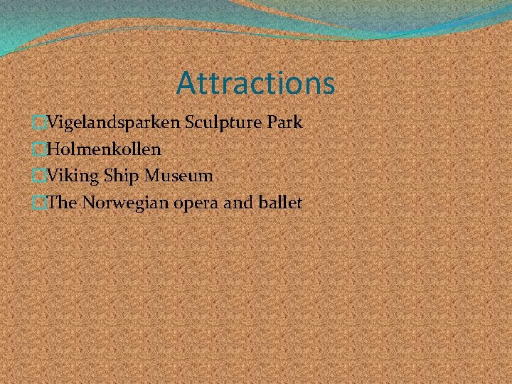 Attractions �Vigelandsparken Sculpture Park �Holmenkollen �Viking Ship Museum �The Norwegian opera and ballet 