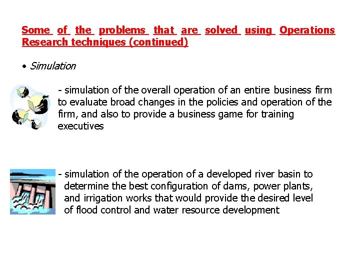 Some of the problems that are solved using Operations Research techniques (continued) • Simulation