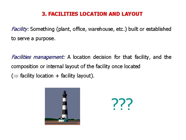 3. FACILITIES LOCATION AND LAYOUT Facility: Something (plant, office, warehouse, etc. ) built or