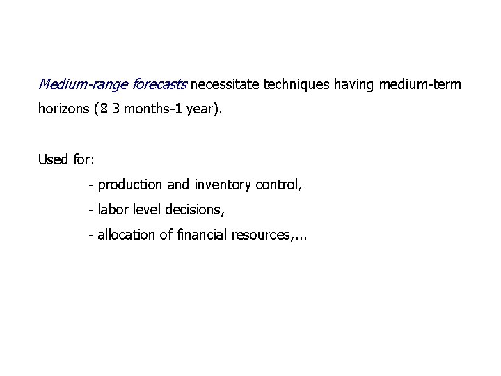 Medium-range forecasts necessitate techniques having medium-term horizons ( 3 months-1 year). Used for: -