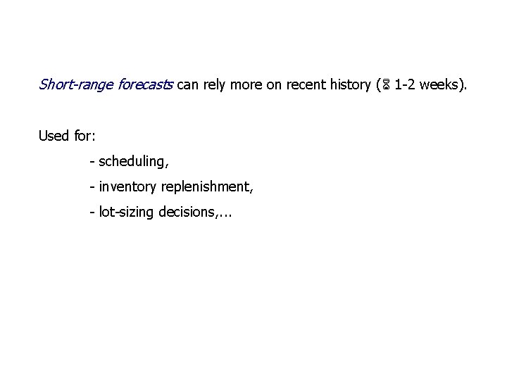Short-range forecasts can rely more on recent history ( 1 -2 weeks). Used for: