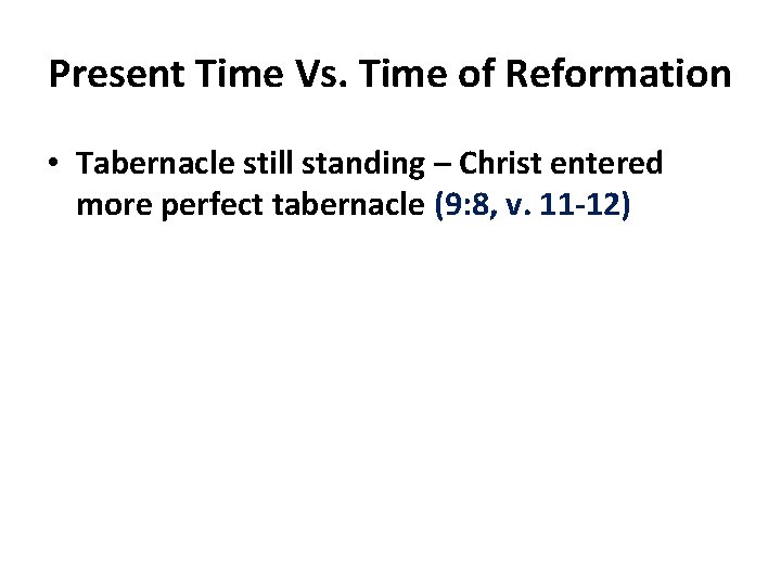 Present Time Vs. Time of Reformation • Tabernacle still standing – Christ entered more