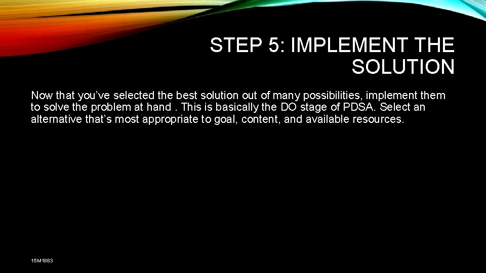 STEP 5: IMPLEMENT THE SOLUTION Now that you’ve selected the best solution out of