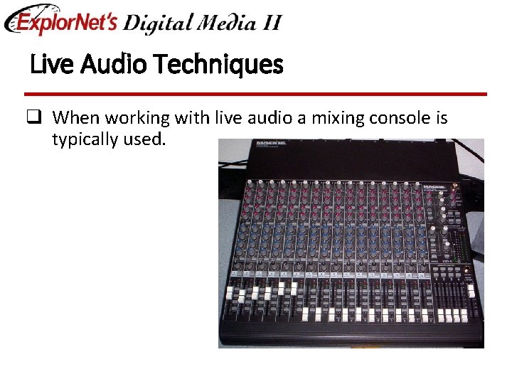 Live Audio Techniques q When working with live audio a mixing console is typically