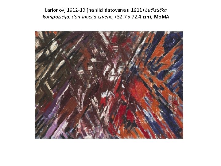 Larionov, 1912 -13 (na slici datovana u 1911) Lučistička kompozicija: dominacija crvene, (52. 7